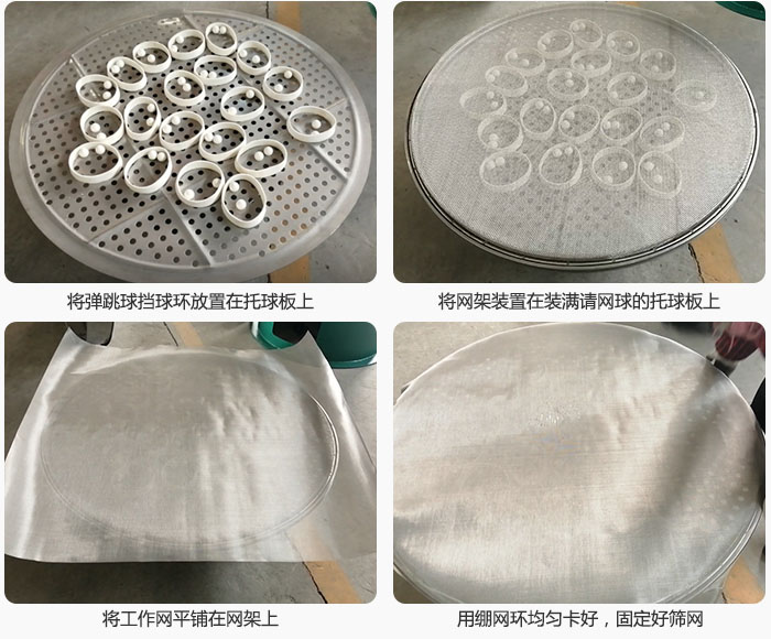 接著將干粉振動(dòng)篩的彈跳球。擋球環(huán)放在托球板上；再把網(wǎng)架放在已經(jīng)裝滿彈跳球和擋球環(huán)的托球板上，然后工作網(wǎng)平鋪在網(wǎng)架上，并用繃網(wǎng)環(huán)均勻卡好，固定篩網(wǎng)。